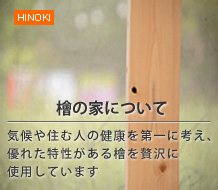 HINOKI【檜の家について】気候や住む人の健康を第一に考え、優れた特性がある檜を贅沢に使用しています